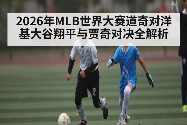 2026年MLB世界大赛道奇对洋基大谷翔平与贾奇对决全解析