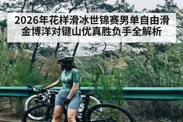 2026年花样滑冰世锦赛男单自由滑金博洋对键山优真胜负手全解析